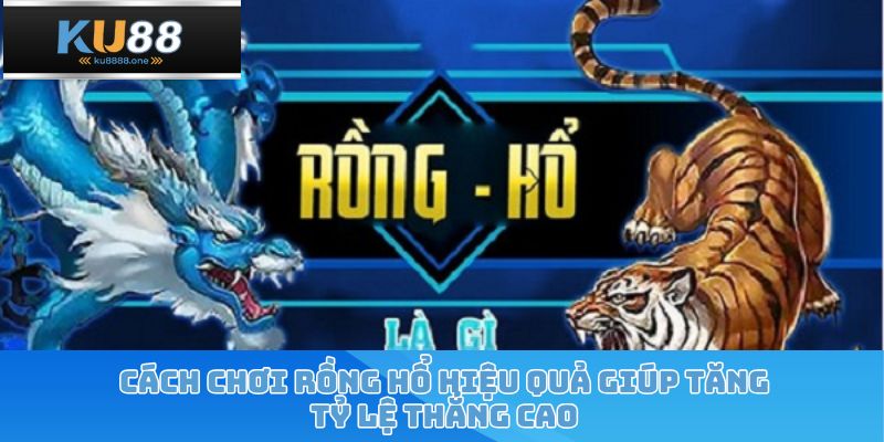Cách Chơi Rồng Hổ Hiệu Quả Giúp Tăng Tỷ Lệ Thắng Cao