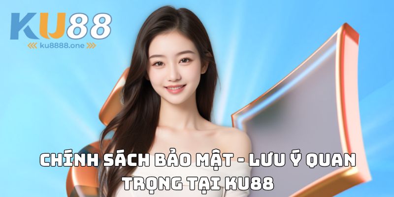Chính sách bảo mật - Lưu ý quan trọng tại Ku88