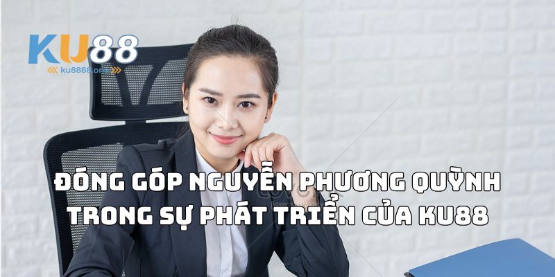 Đóng góp Nguyễn Phương Quỳnh phát triển Ku88