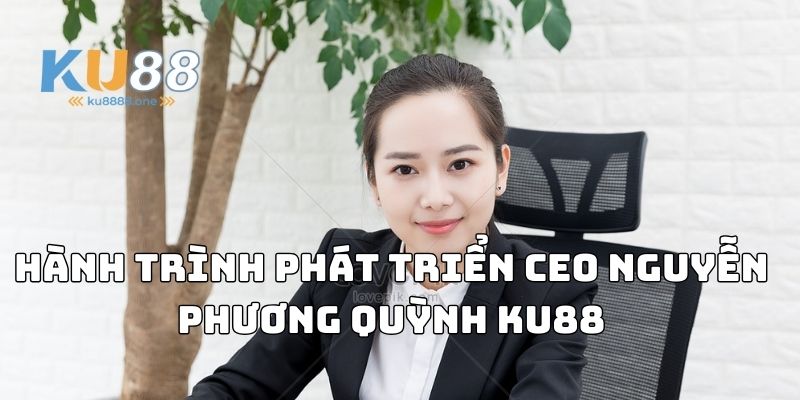 Hành trình phát triển CEO Nguyễn Phương Quỳnh Ku88