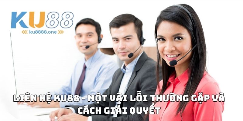 Liên hệ Ku88 - Một vài lỗi thường gặp và cách giải quyết