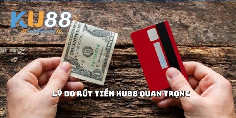 Lý Do Rút Tiền Ku88 Quan Trọng