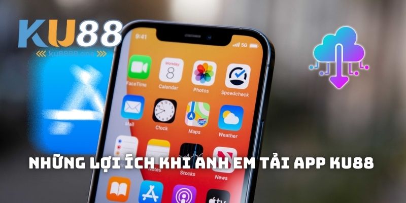 Những lợi ích khi anh em tải app Ku88