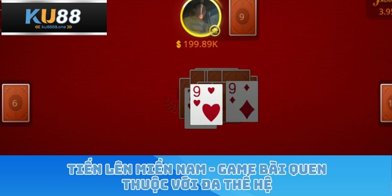 Tiến Lên Miền Nam - Game Bài Quen Thuộc Với Đa Thế Hệ