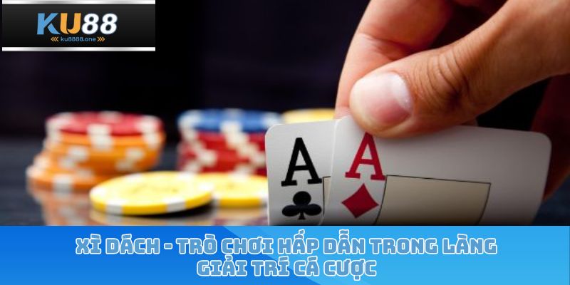 Xì Dách - Trò Chơi Hấp Dẫn Trong Làng Giải Trí Cá Cược
